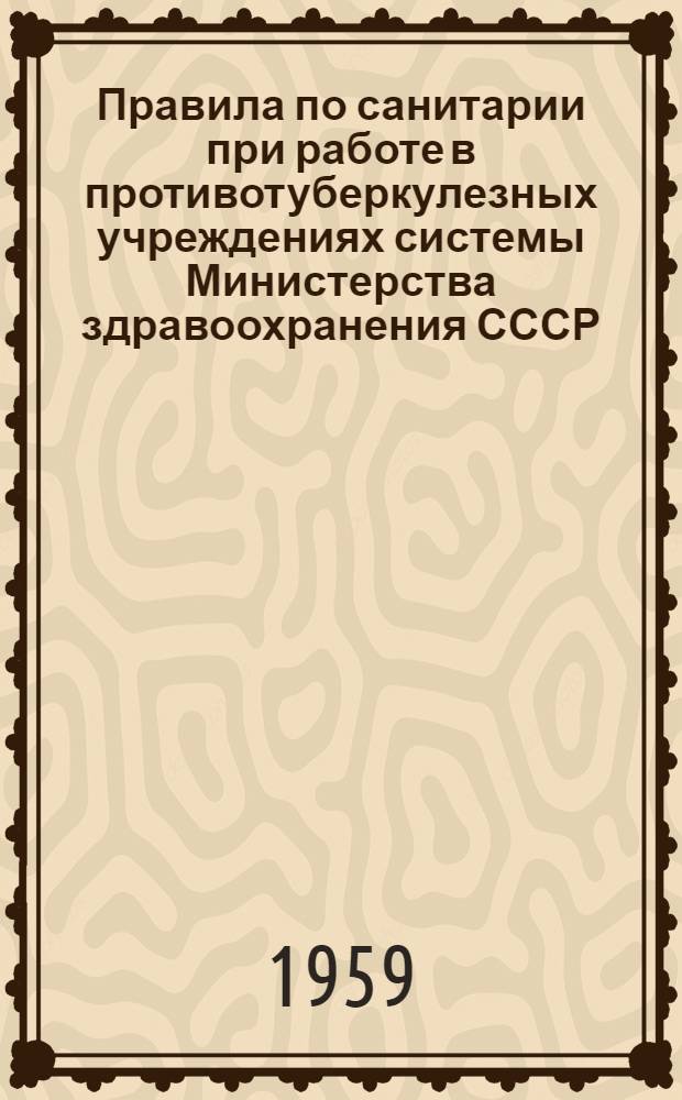 Правила по санитарии при работе в противотуберкулезных учреждениях системы Министерства здравоохранения СССР: Утв. 13/VI 1959 г.; Инструкция по проведению текущей и заключительной дезинфекции при туберкулезе: Утв. 16/VII 1959 г.