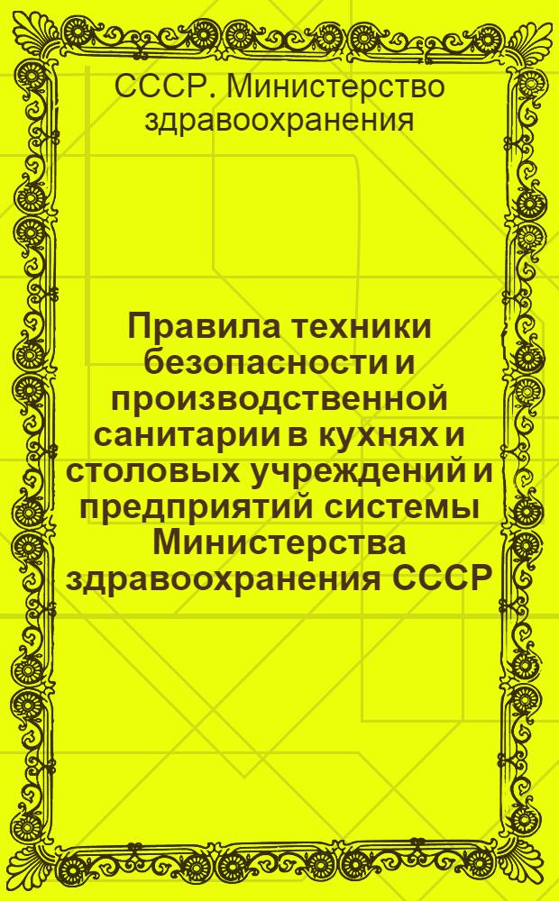 Правила техники безопасности и производственной санитарии в кухнях и столовых учреждений и предприятий системы Министерства здравоохранения СССР : Утв. 8/VII 1959 г.