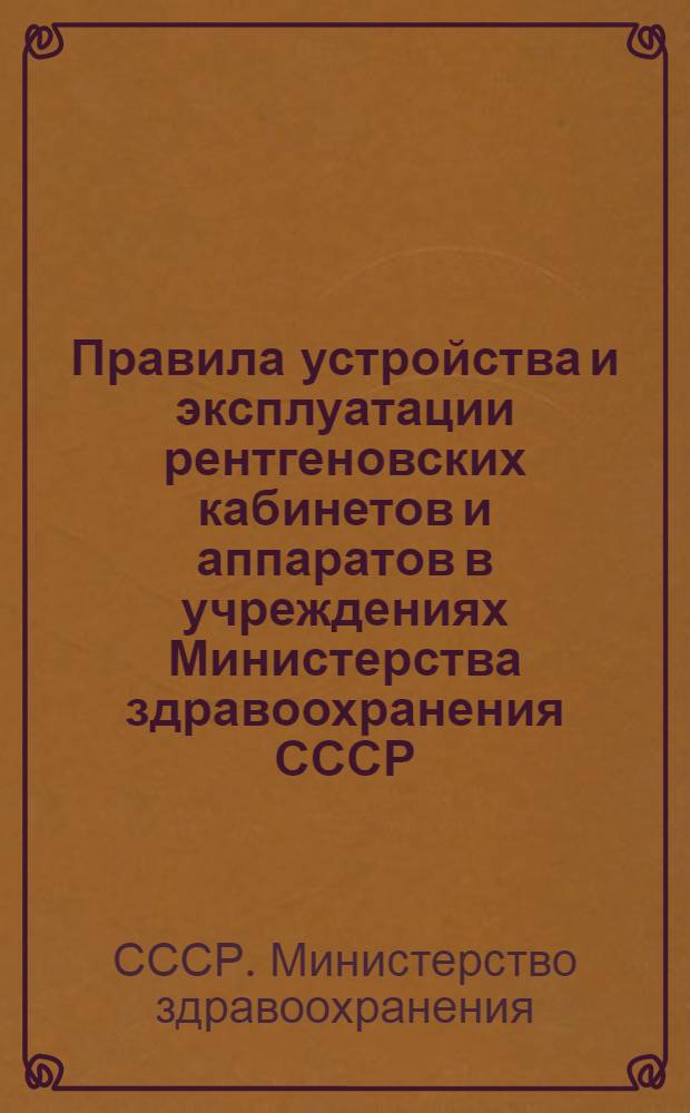 Правила устройства и эксплуатации рентгеновских кабинетов и аппаратов в учреждениях Министерства здравоохранения СССР : Утв. 13/IX 1961 г.