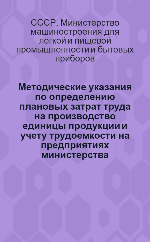 Методические указания по определению плановых затрат труда на производство единицы продукции и учету трудоемкости на предприятиях министерства : (005-0053)