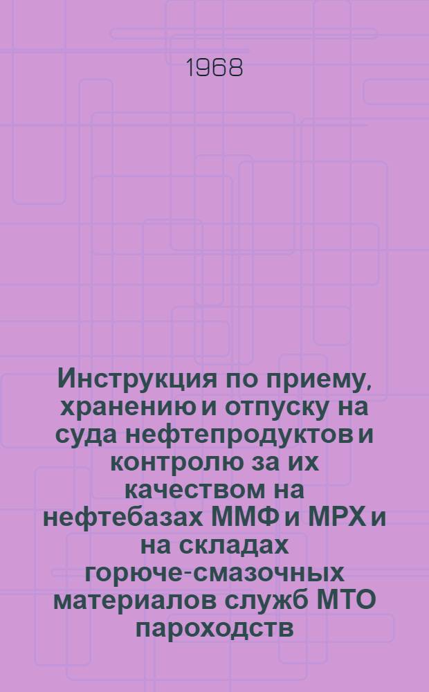Инструкция по приему, хранению и отпуску на суда нефтепродуктов и контролю за их качеством на нефтебазах ММФ и МРХ и на складах горюче-смазочных материалов служб МТО пароходств (управлений) : Утв. в 1968 г