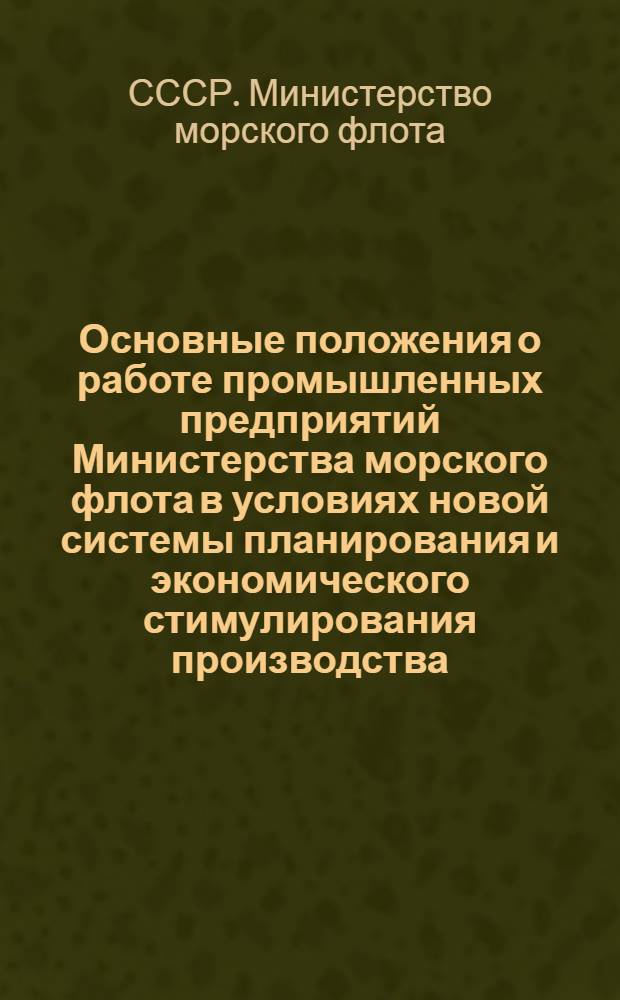 Основные положения о работе промышленных предприятий Министерства морского флота в условиях новой системы планирования и экономического стимулирования производства : Утв. 31/VIII 1967 г.