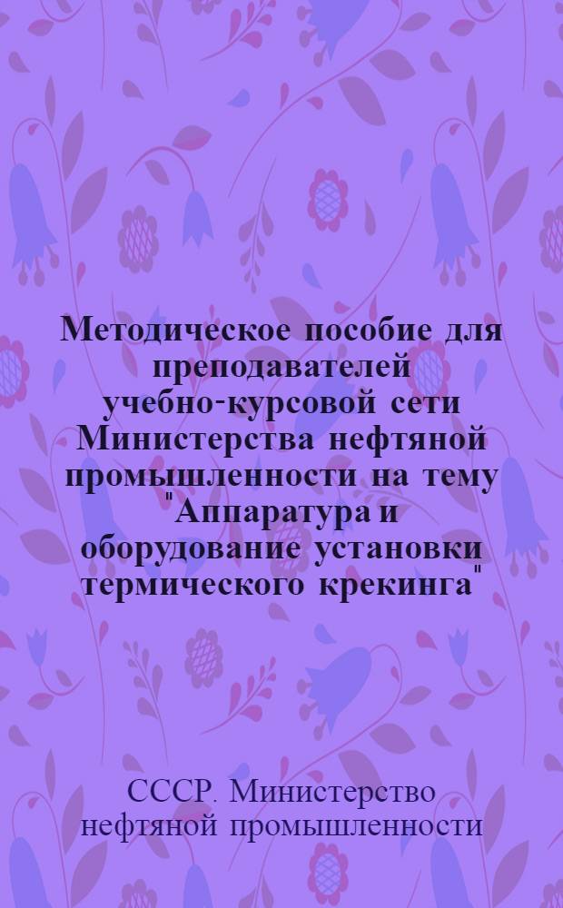 Методическое пособие для преподавателей учебно-курсовой сети Министерства нефтяной промышленности на тему "Аппаратура и оборудование установки термического крекинга"