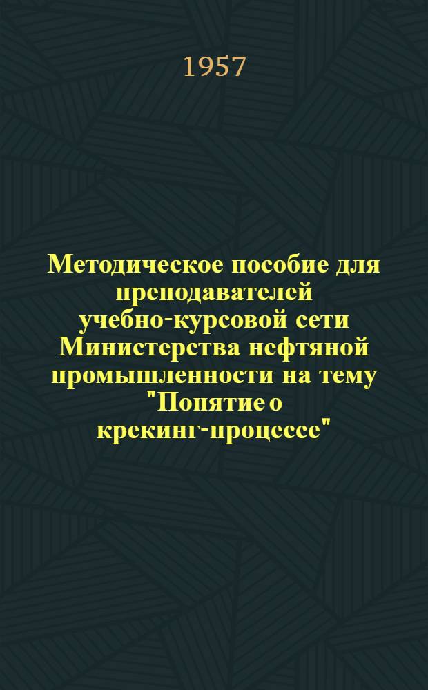 Методическое пособие для преподавателей учебно-курсовой сети Министерства нефтяной промышленности на тему "Понятие о крекинг-процессе"