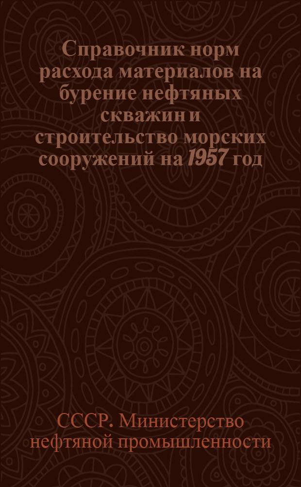 Справочник норм расхода материалов на бурение нефтяных скважин и строительство морских сооружений на 1957 год : Введены в действие с 1 февр. 1957 г