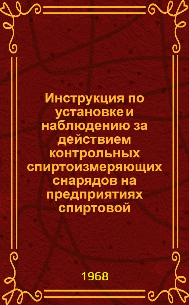 Инструкция по установке и наблюдению за действием контрольных спиртоизмеряющих снарядов на предприятиях спиртовой, ликеро-водочной и винодельческой промышленности Министерства пищевой промышленности СССР