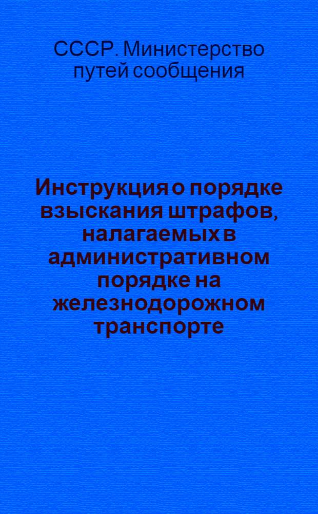 Инструкция о порядке взыскания штрафов, налагаемых в административном порядке на железнодорожном транспорте : УФУ/2265 : Утв. 12/III 1963 г