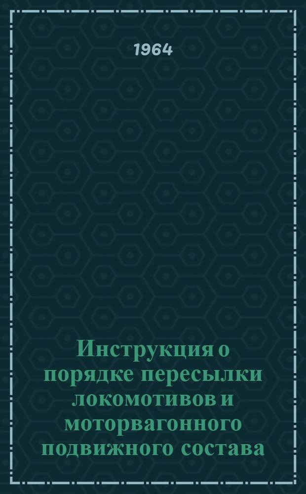 Инструкция о порядке пересылки локомотивов и моторвагонного подвижного состава : ЦТ/2317 : Утв. 15/XI 1963 г