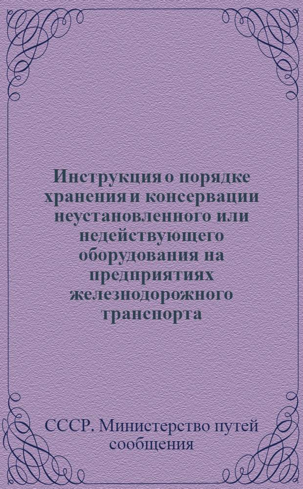 Инструкция о порядке хранения и консервации неустановленного или недействующего оборудования на предприятиях железнодорожного транспорта : ЦХ/2256 : Утв. 12/II 1963 г