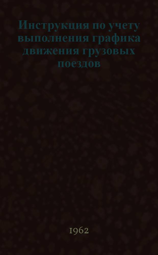 Инструкция по учету выполнения графика движения грузовых поездов : ЦЧУ/2149
