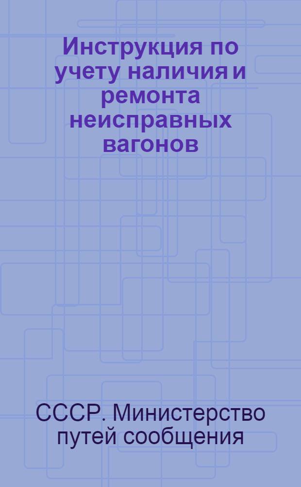 Инструкция по учету наличия и ремонта неисправных вагонов : ЦЧУ/2194 : Утв. 27/VI 1962 г