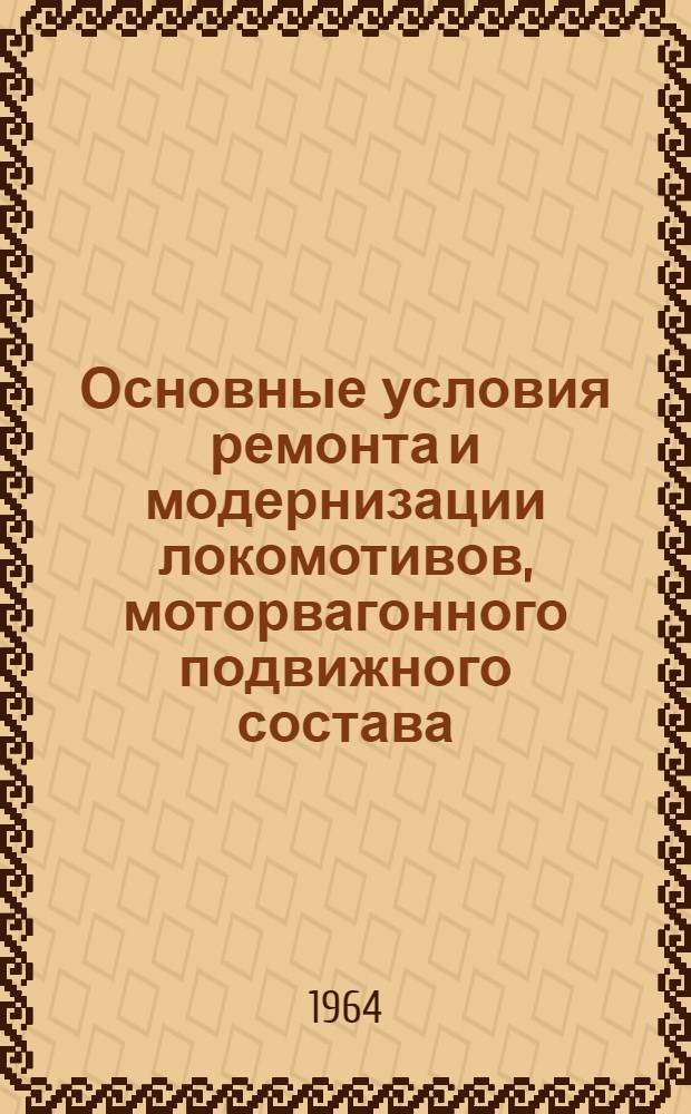 Основные условия ремонта и модернизации локомотивов, моторвагонного подвижного состава, узлов и агрегатов на ремонтных заводах Министерства путей сообщения. ЦТ/2322 : Утв. 9/I 1964 г.