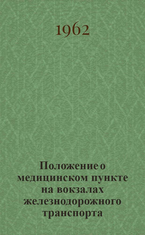 Положение о медицинском пункте на вокзалах железнодорожного транспорта : Утв. М-вом путей сообщения 23/IV 1962 г
