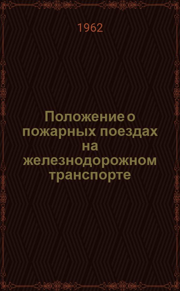Положение о пожарных поездах на железнодорожном транспорте : ЦУО/2127 : Утв. М-вом путей сообщений 14/X 1961 г