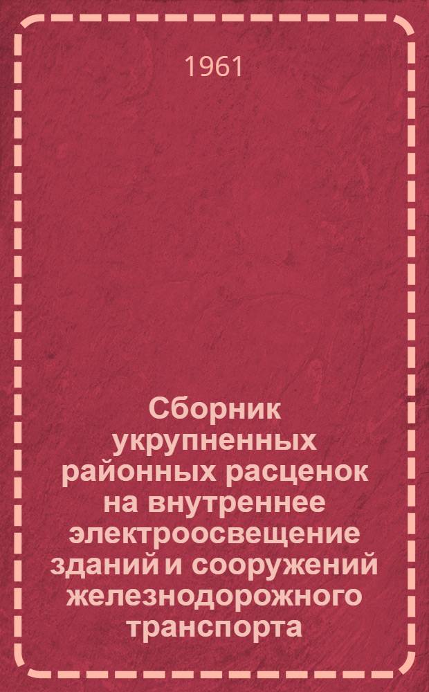 Сборник укрупненных районных расценок на внутреннее электроосвещение зданий и сооружений железнодорожного транспорта (УРРЭ) : Утв. М-вом путей сообщения 23/X 59 г. и 2/IV 1960 г