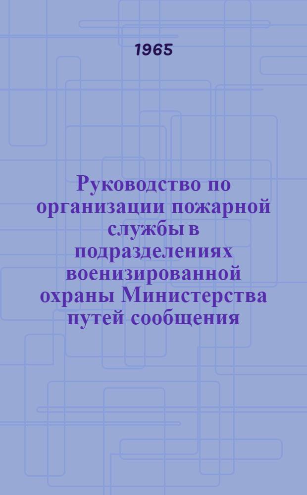 Руководство по организации пожарной службы в подразделениях военизированной охраны Министерства путей сообщения : Утв. Упр. военизир. охраны МПС 26/IX 1964 г.