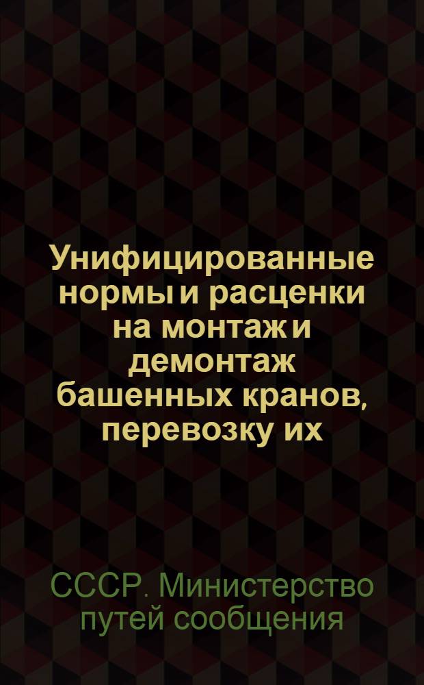 Унифицированные нормы и расценки на монтаж и демонтаж башенных кранов, перевозку их, устройство и разборку подкрановых путей : Для строек второй группы