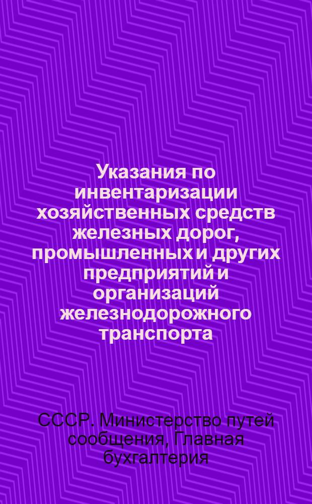 Указания по инвентаризации хозяйственных средств железных дорог, промышленных и других предприятий и организаций железнодорожного транспорта (кроме бюджетных учреждений) : Утв. 17/I 1957 г.
