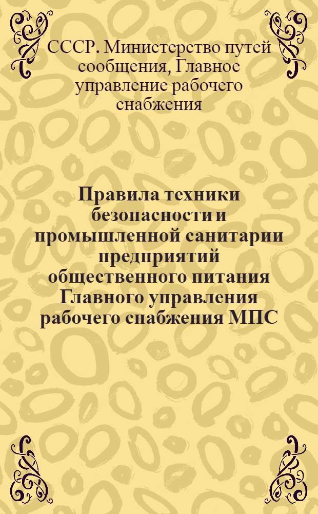 Правила техники безопасности и промышленной санитарии предприятий общественного питания Главного управления рабочего снабжения МПС : Утв. в сент. 1956 г
