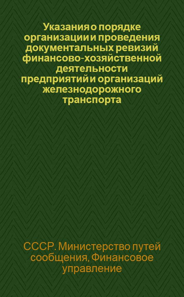 Указания о порядке организации и проведения документальных ревизий финансово-хозяйственной деятельности предприятий и организаций железнодорожного транспорта : Утв. 22/V 1962 г