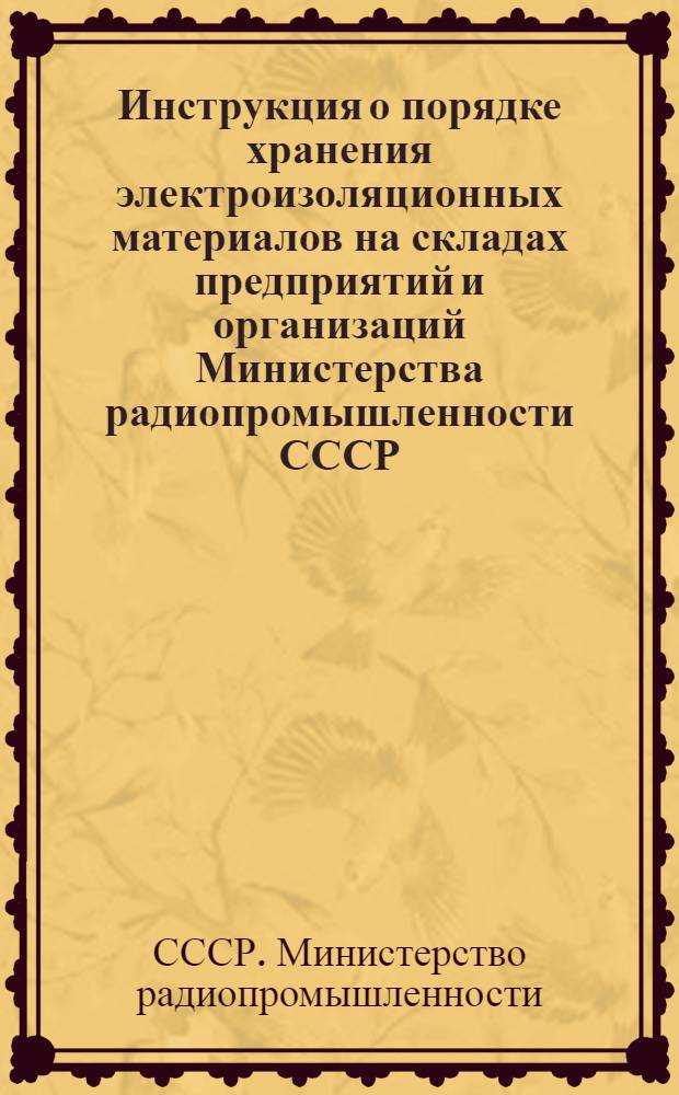 Инструкция о порядке хранения электроизоляционных материалов на складах предприятий и организаций Министерства радиопромышленности СССР : Утв. 26/II 1966 г