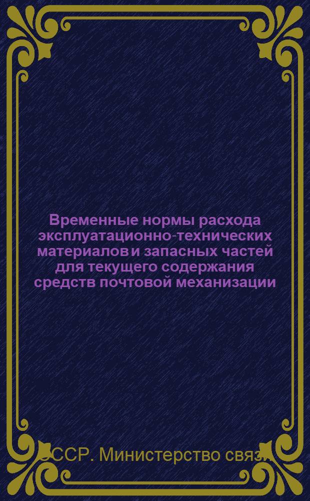 Временные нормы расхода эксплуатационно-технических материалов и запасных частей для текущего содержания средств почтовой механизации : Утв. 24/VI 964 г.