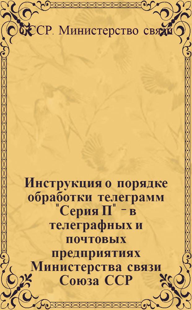 Инструкция о порядке обработки телеграмм "Серия П" - в телеграфных и почтовых предприятиях Министерства связи Союза ССР : Утв. 3/X 1961 г.