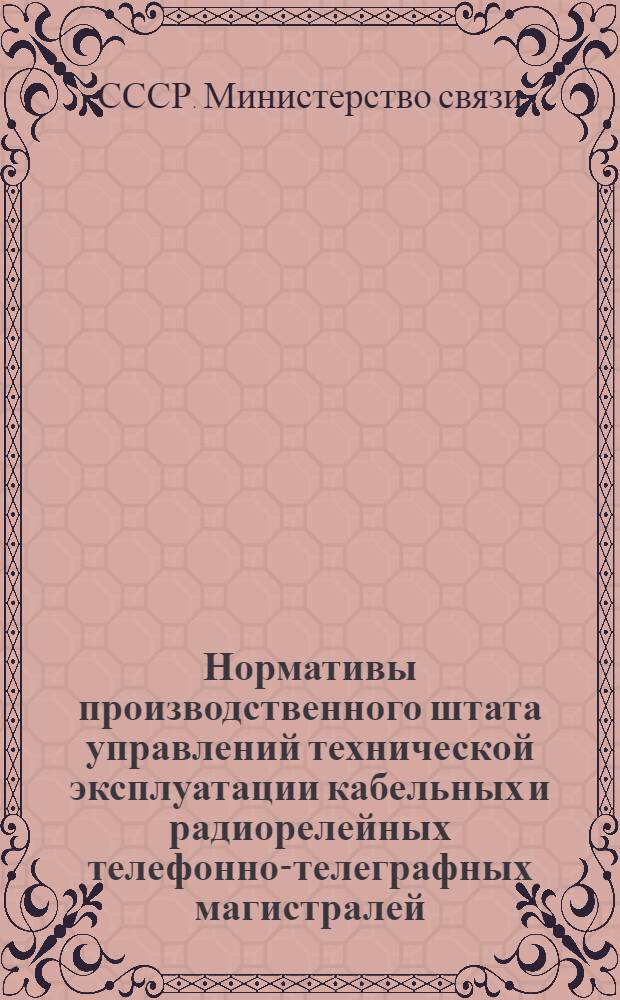 Нормативы производственного штата управлений технической эксплуатации кабельных и радиорелейных телефонно-телеграфных магистралей : Утв. 23/IX 1959 г.