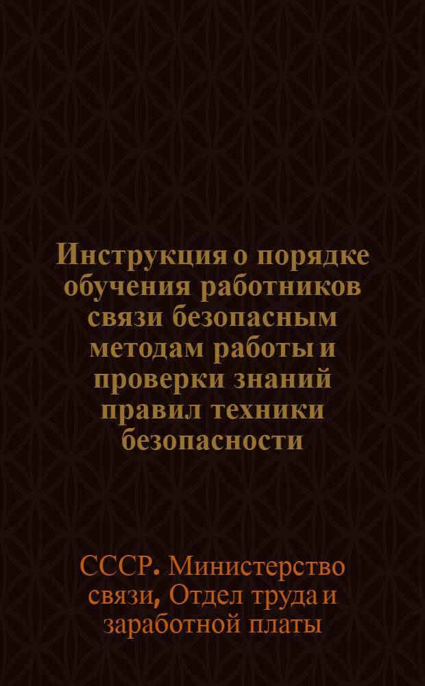 Инструкция о порядке обучения работников связи безопасным методам работы и проверки знаний правил техники безопасности : Утв. 12/III 1959 г