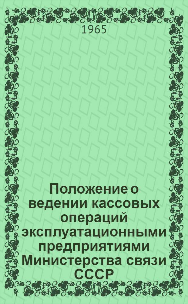 Положение о ведении кассовых операций эксплуатационными предприятиями Министерства связи СССР : Утв. 20/X 1964 г.