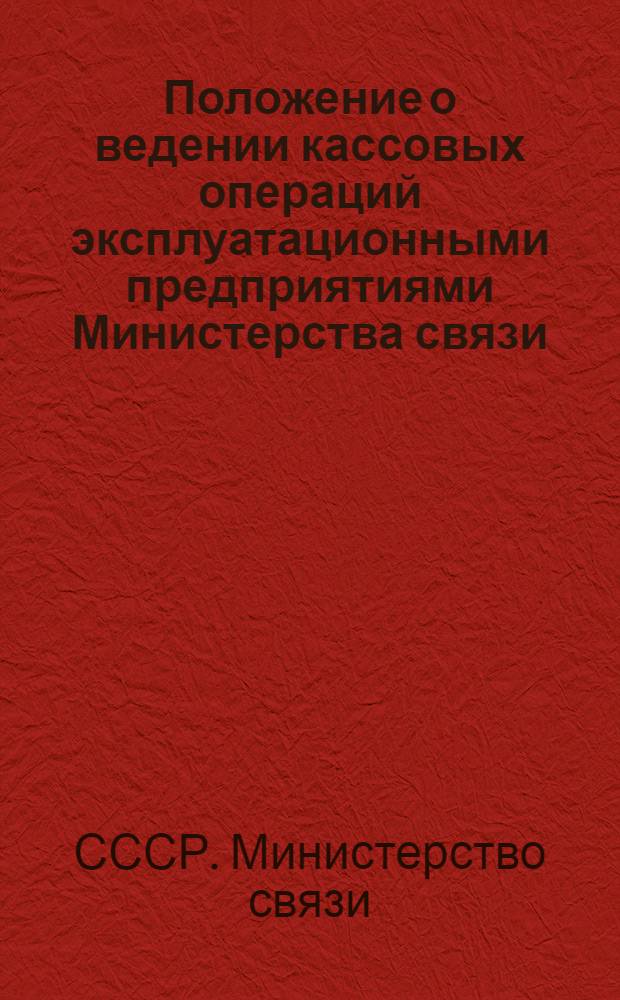 Положение о ведении кассовых операций эксплуатационными предприятиями Министерства связи : Утв. 21/VI 1958 г.