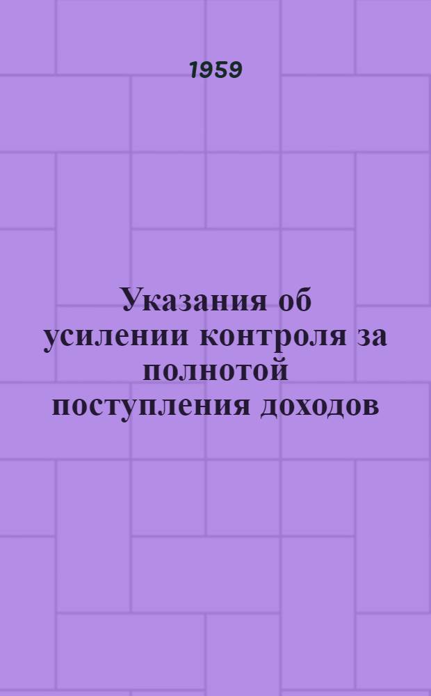 Указания об усилении контроля за полнотой поступления доходов : Утв. 17/VII 1959 г