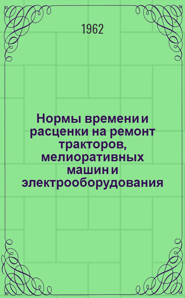 Нормы времени и расценки на ремонт тракторов, мелиоративных машин и электрооборудования : Утв. 5/V 1961 г
