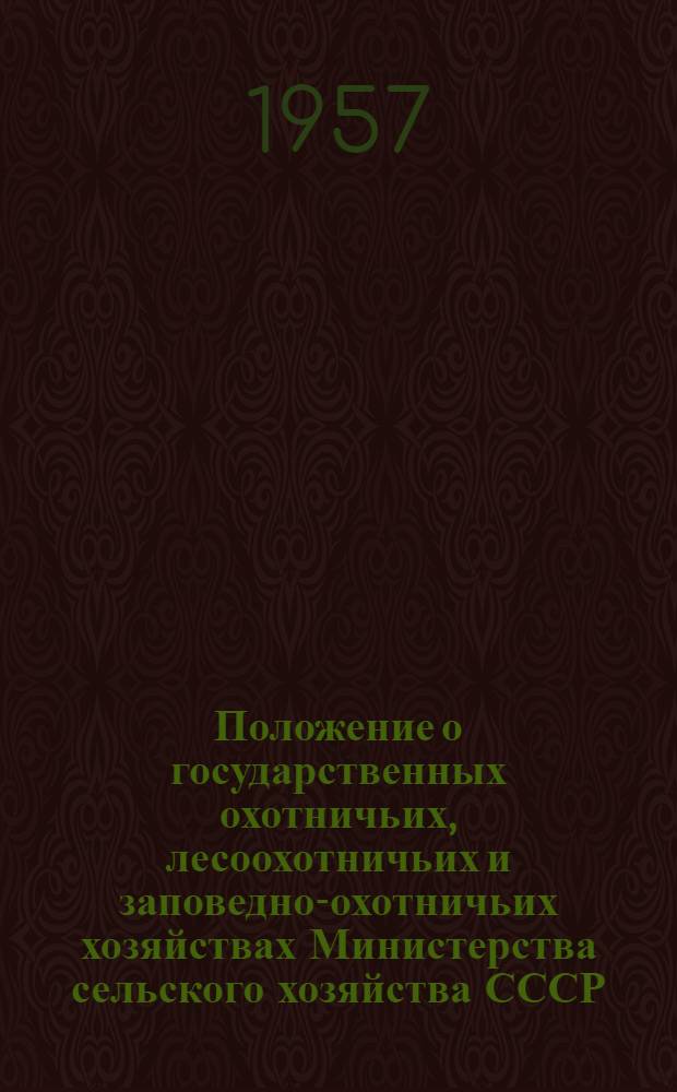 Положение о государственных охотничьих, лесоохотничьих и заповедно-охотничьих хозяйствах Министерства сельского хозяйства СССР : Утв. 27/XI 1957 г.