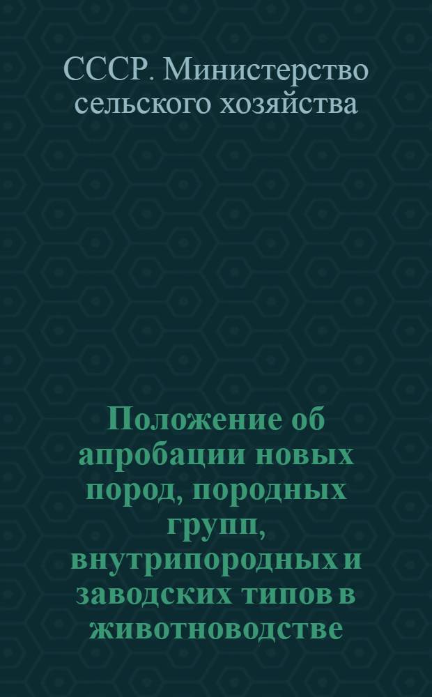 Положение об апробации новых пород, породных групп, внутрипородных и заводских типов в животноводстве : Утв. 10/V 1963 г.