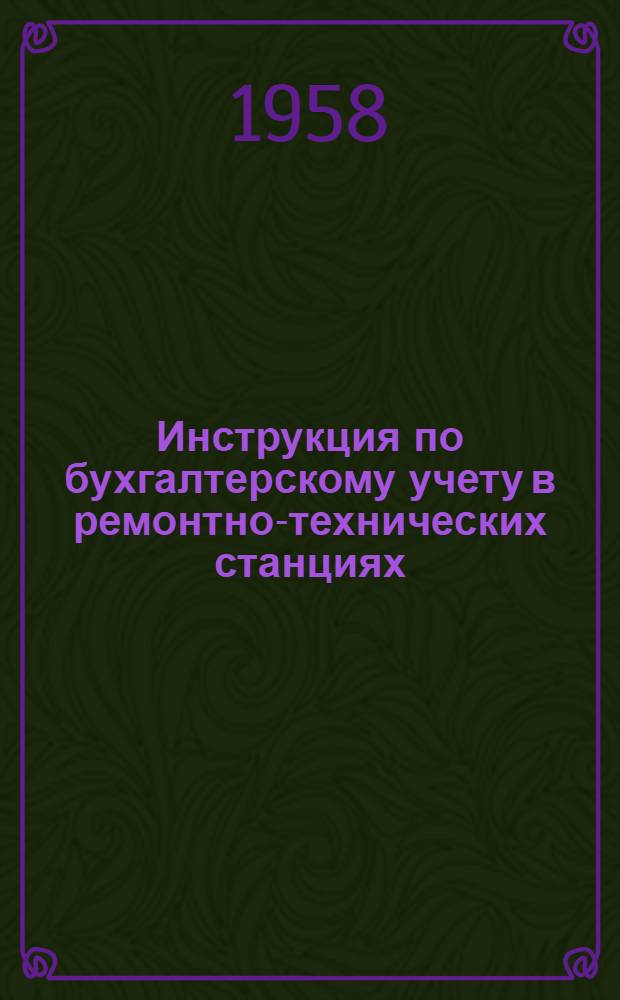 Инструкция по бухгалтерскому учету в ремонтно-технических станциях (РТС) : Утв. 29/VIII 1958 г.