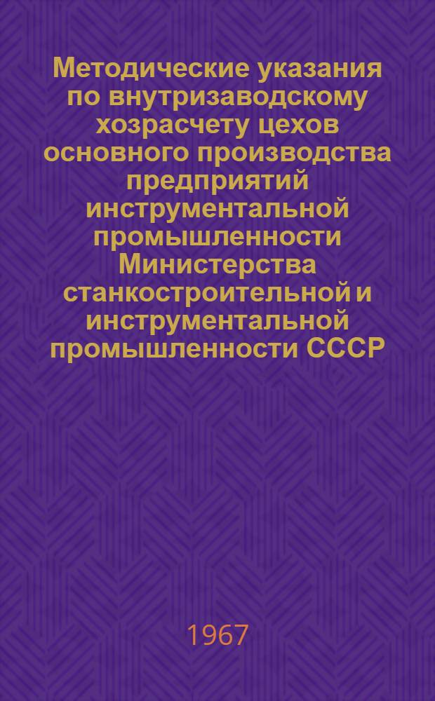 Методические указания по внутризаводскому хозрасчету цехов основного производства предприятий инструментальной промышленности Министерства станкостроительной и инструментальной промышленности СССР