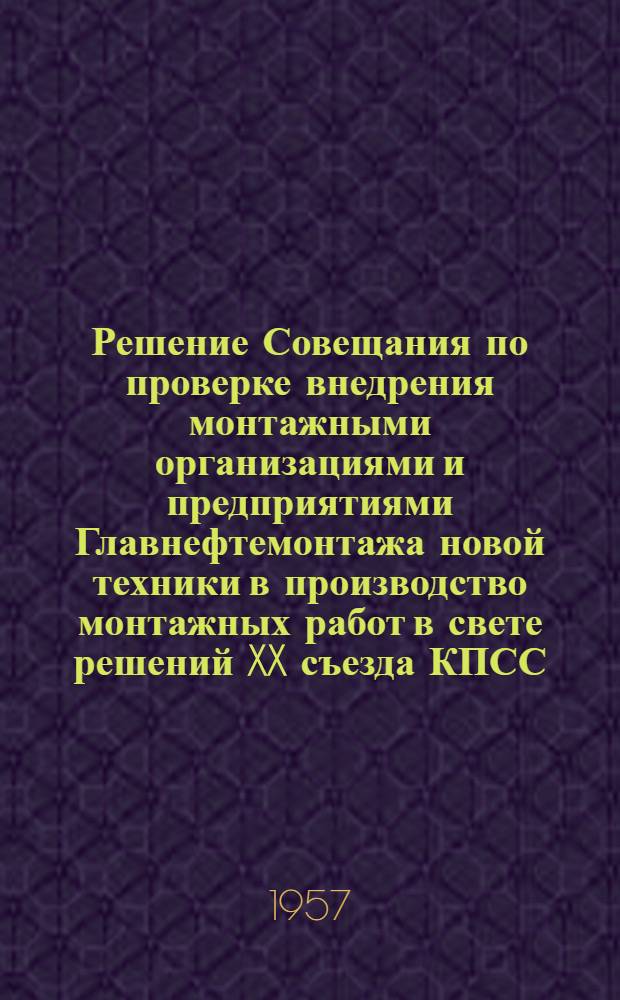 Решение Совещания по проверке внедрения монтажными организациями и предприятиями Главнефтемонтажа новой техники в производство монтажных работ в свете решений XX съезда КПСС