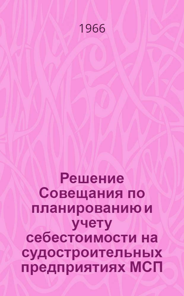 Решение Совещания по планированию и учету себестоимости на судостроительных предприятиях МСП. 22-23 октября 1965 г.