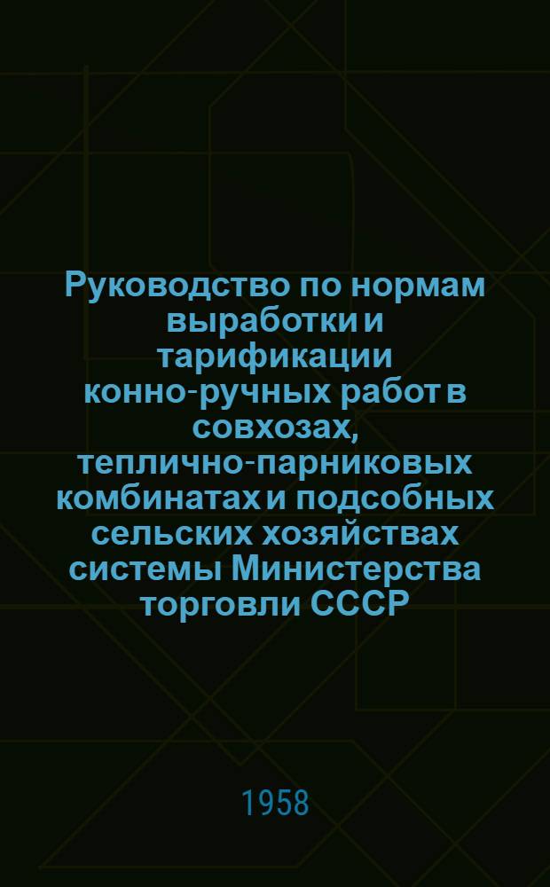 Руководство по нормам выработки и тарификации конно-ручных работ в совхозах, теплично-парниковых комбинатах и подсобных сельских хозяйствах системы Министерства торговли СССР