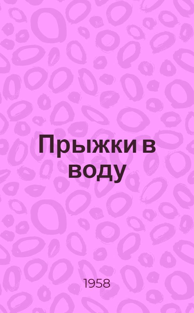 Прыжки в воду : Правила соревнований : Утв. Ком-том по физ. культуре и спорту при Совете Министров СССР 25/II 1958 г