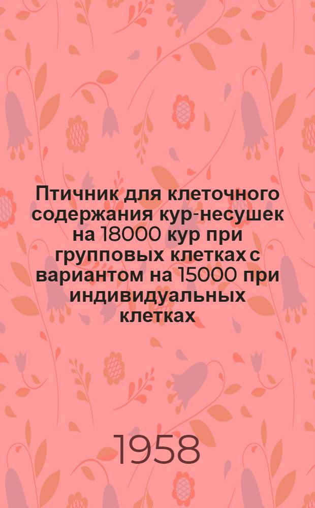 Птичник для клеточного содержания кур-несушек на 18000 кур при групповых клетках с вариантом на 15000 при индивидуальных клетках