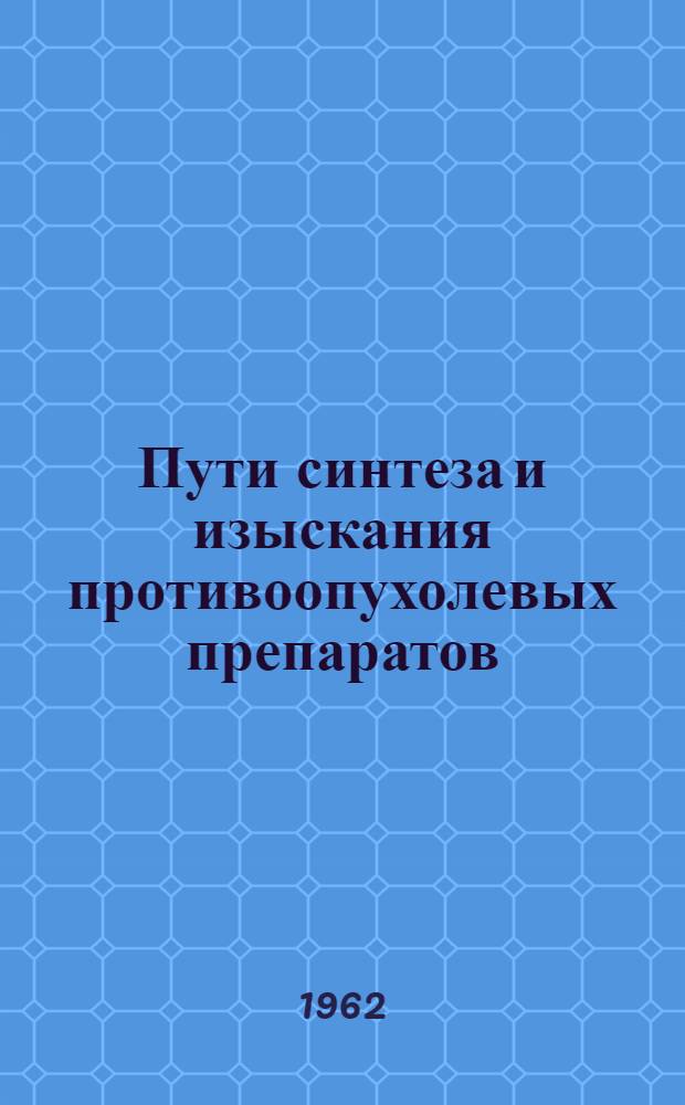 Пути синтеза и изыскания противоопухолевых препаратов : Труды Симпозиума по химии противоопухолевых веществ, состоявшегося в Москве 1-2 дек. 1960 г