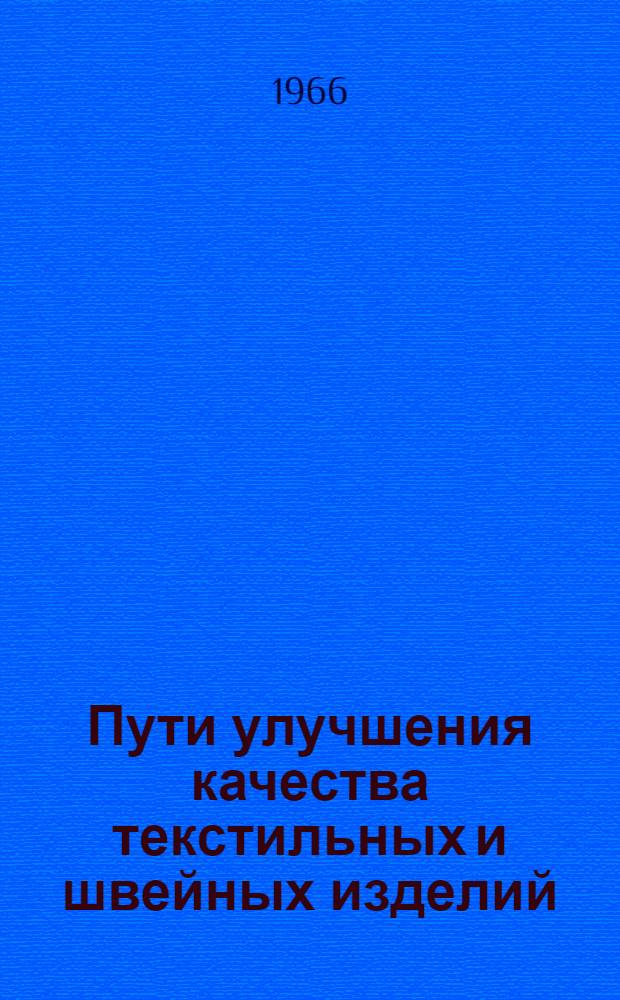 Пути улучшения качества текстильных и швейных изделий : Материалы к краткосрочному семинару (со 2 по 5 марта 1966 г.)