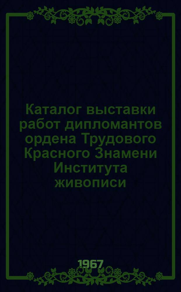 Каталог выставки работ дипломантов ордена Трудового Красного Знамени Института живописи, скульптуры и архитектуры имени Е.И. Репина и ордена Трудового Красного Знамени Московского государственного художественного института имени В.И. Сурикова