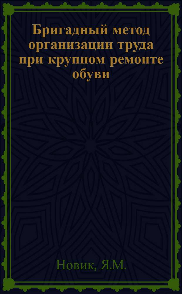 Бригадный метод организации труда при крупном ремонте обуви : (Из опыта работы артели "Трудовик" Киевского облпромсовета)