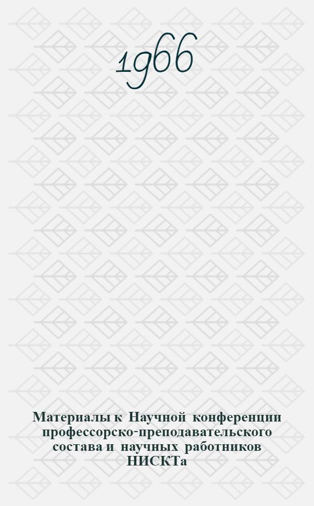 Материалы к Научной конференции профессорско-преподавательского состава и научных работников НИСКТа : 1 : (Секция товароведения пром. и прод. товаров). 31 марта - 2 апр. 1966 г