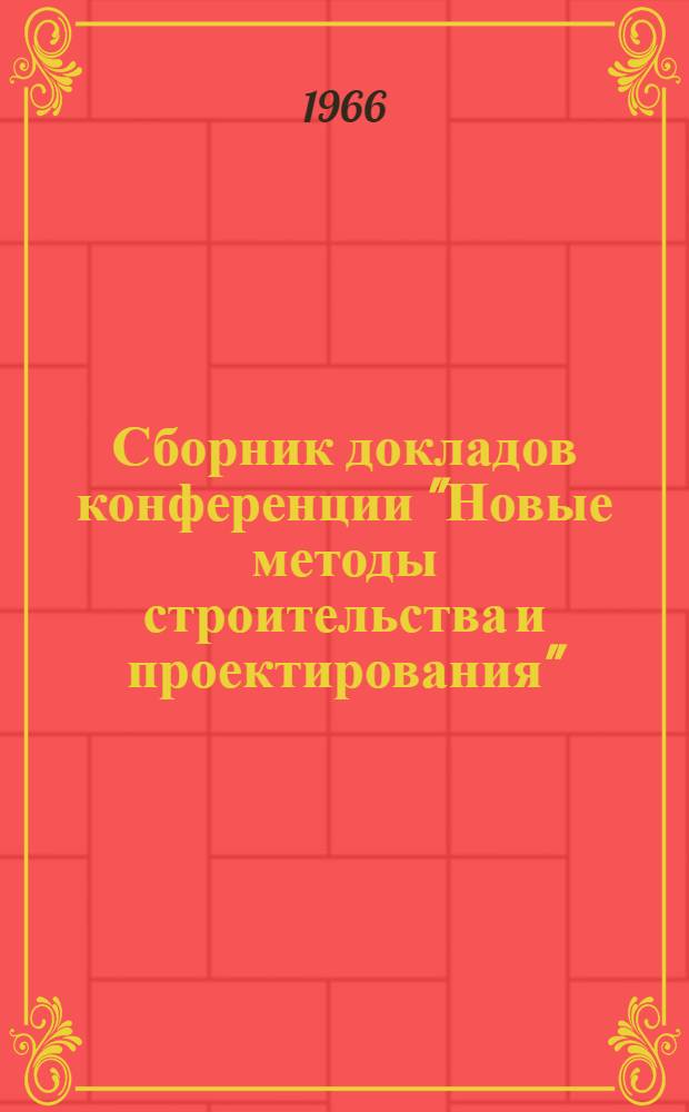 Сборник докладов конференции "Новые методы строительства и проектирования" : (Секции: инж. конструкций, оснований и фундаментов, строит. материалов, гидротехники и автомоб. дорог)