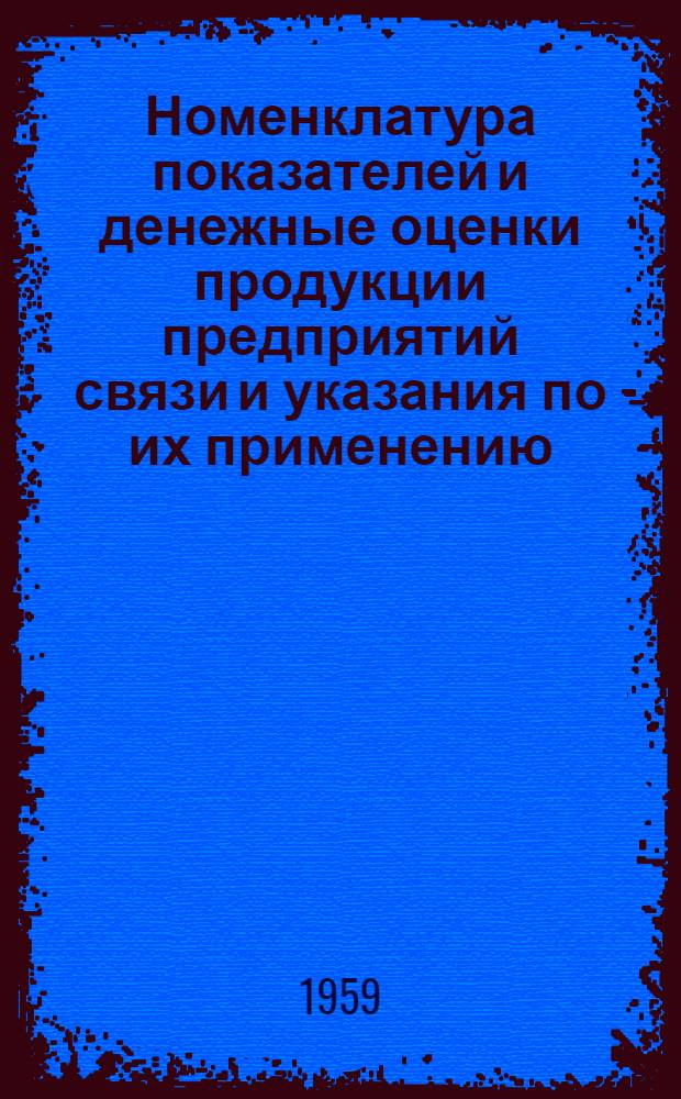 Номенклатура показателей и денежные оценки продукции предприятий связи и указания по их применению : Утв. 23/V 1959 г.