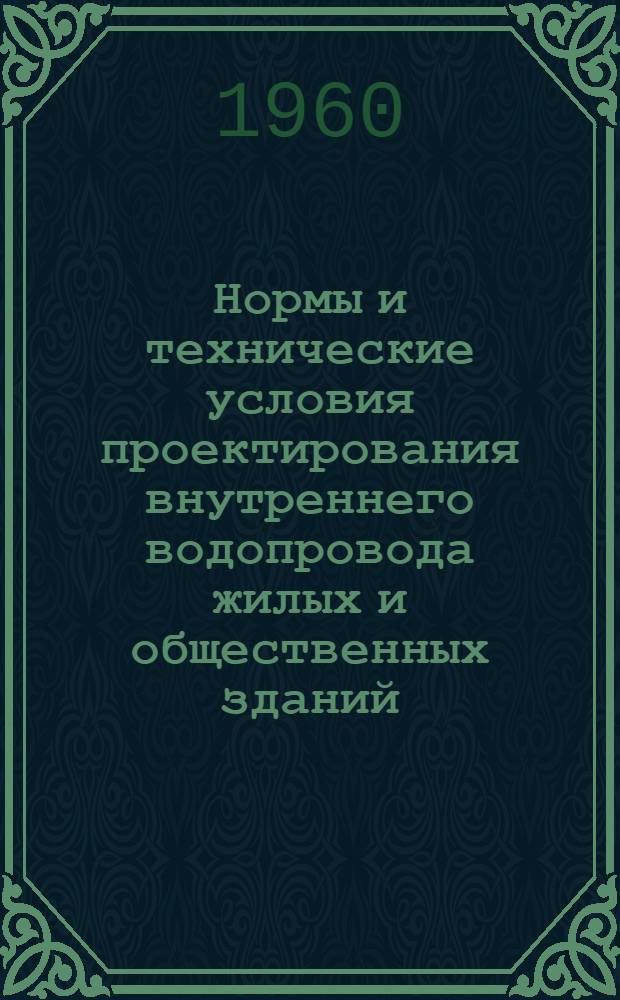 Нормы и технические условия проектирования внутреннего водопровода жилых и общественных зданий : СН 98-60 : Утв. 9/V 1960 г